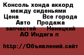 Консоль хонда аккорд 7 между сиденьями › Цена ­ 1 999 - Все города Авто » Продажа запчастей   . Ненецкий АО,Индига п.